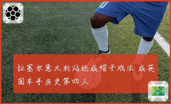 拉塞尔意大利站达成帽子戏法 成英国车手历史第四人