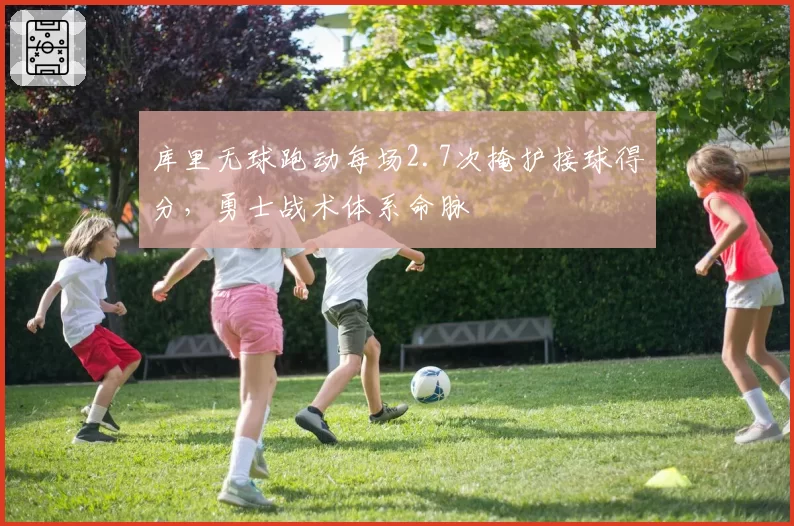 库里无球跑动每场2.7次掩护接球得分，勇士战术体系命脉