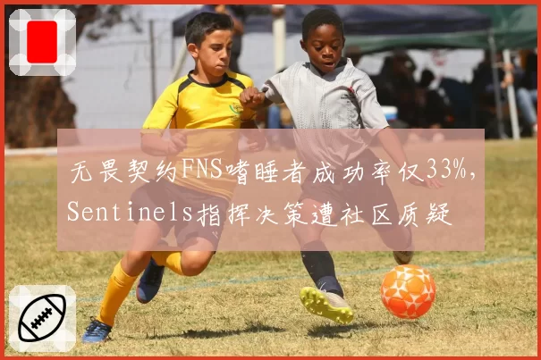 无畏契约FNS嗜睡者成功率仅33%，Sentinels指挥决策遭社区质疑