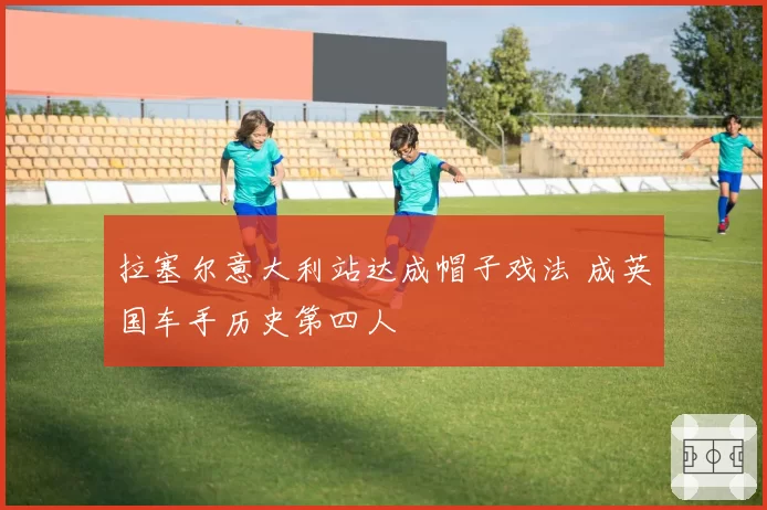 拉塞尔意大利站达成帽子戏法 成英国车手历史第四人