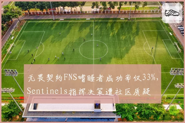 无畏契约FNS嗜睡者成功率仅33%,Sentinels指挥决策遭社区质疑