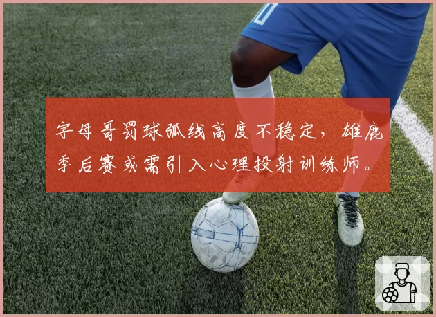 字母哥罚球弧线高度不稳定,雄鹿季后赛或需引入心理投射训练师。