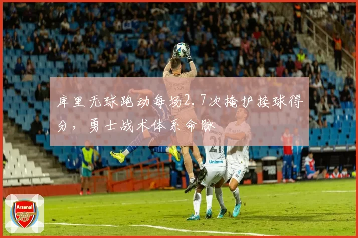 库里无球跑动每场2.7次掩护接球得分，勇士战术体系命脉