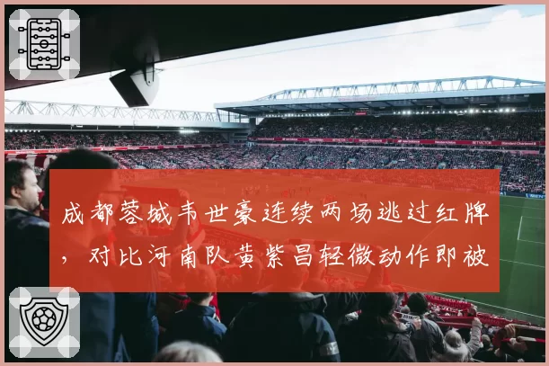 成都蓉城韦世豪连续两场逃过红牌，对比河南队黄紫昌轻微动作即被罚下，裁判执法宽严不公