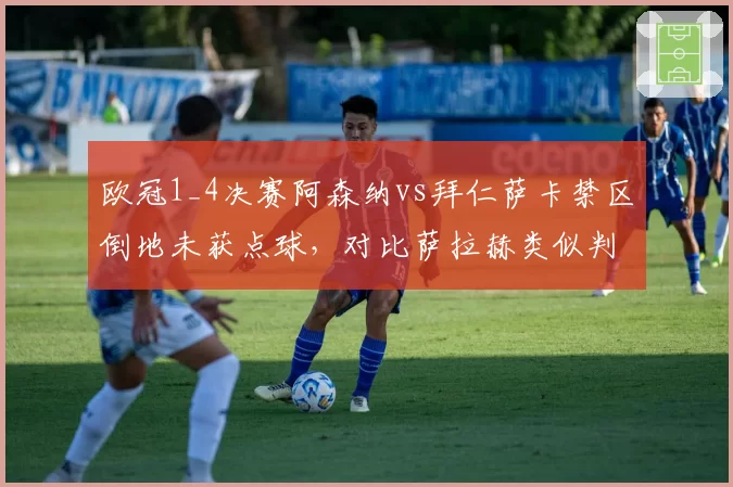欧冠1_4决赛阿森纳vs拜仁萨卡禁区倒地未获点球,对比萨拉赫类似判罚尺度天差地别