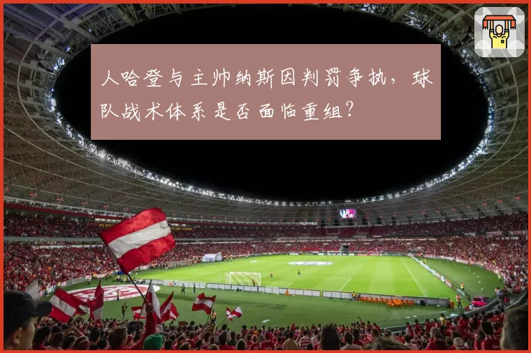 人哈登与主帅纳斯因判罚争执，球队战术体系是否面临重组？