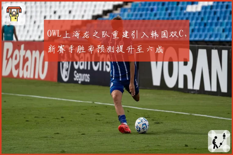 OWL上海龙之队重建引入韩国双C,新赛季胜率预测提升至六成