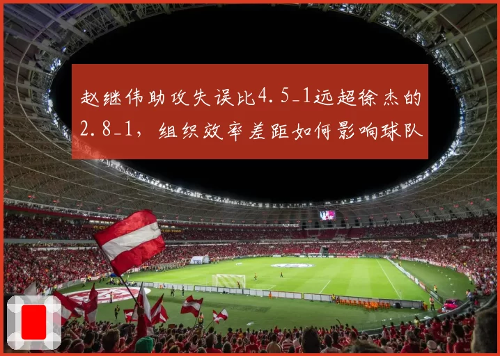 赵继伟助攻失误比4.5_1远超徐杰的2.8_1，组织效率差距如何影响球队？