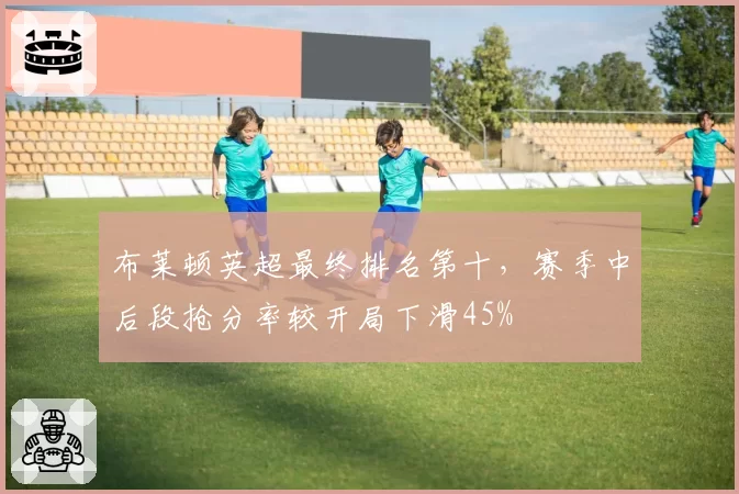 布莱顿英超最终排名第十,赛季中后段抢分率较开局下滑45%