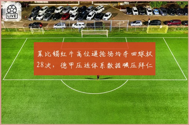 莱比锡红牛高位逼抢场均夺回球权28次，德甲压迫体系数据碾压拜仁