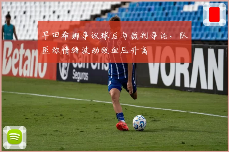 早田希娜争议球后与裁判争论，队医称情绪波动致血压升高