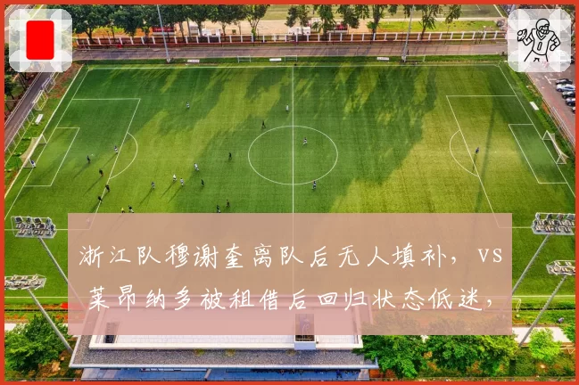 浙江队穆谢奎离队后无人填补,vs 莱昂纳多被租借后回归状态低迷,乔迪锋线选择陷入困境