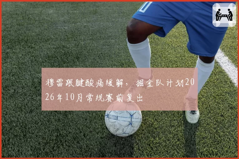 穆雷跟腱酸痛缓解，掘金队计划2026年10月常规赛前复出