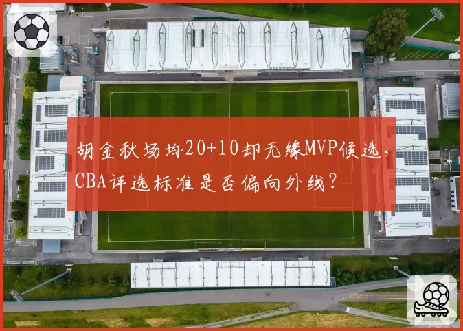 胡金秋场均20+10却无缘MVP候选，CBA评选标准是否偏向外线？